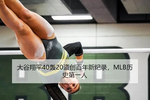 大谷翔平40轰20盗创百年新纪录，MLB历史第一人