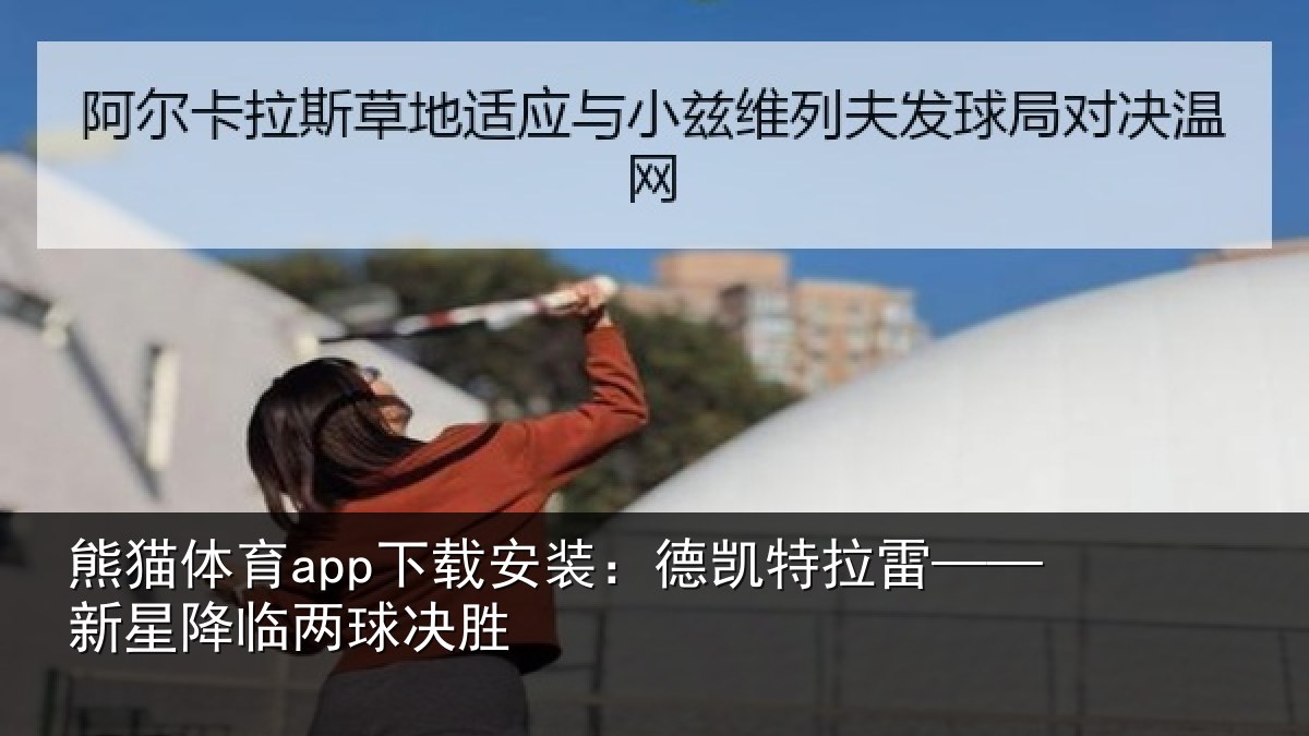 熊猫体育app下载安装：德凯特拉雷——新星降临两球决胜