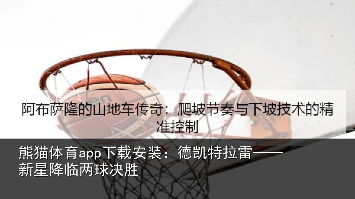 熊猫体育app下载安装：德凯特拉雷——新星降临两球决胜