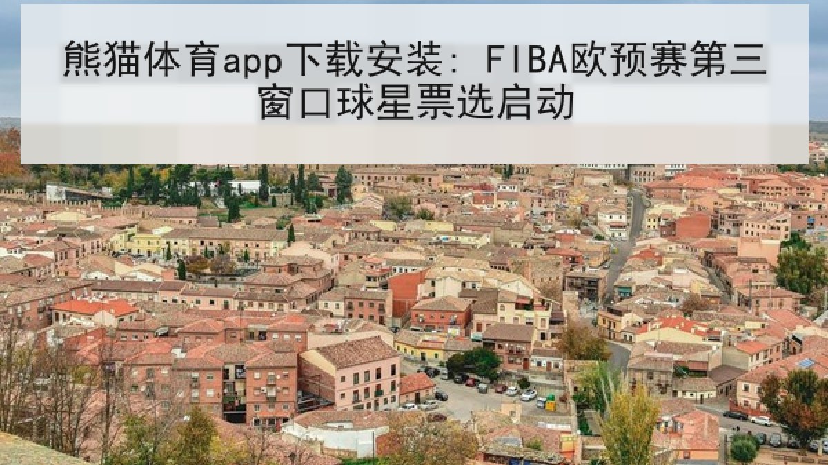 熊猫体育app下载安装: FIBA欧预赛第三窗口球星票选启动 熊猫体育app下载安装: FIBA欧预赛第三窗口球星票选启动
