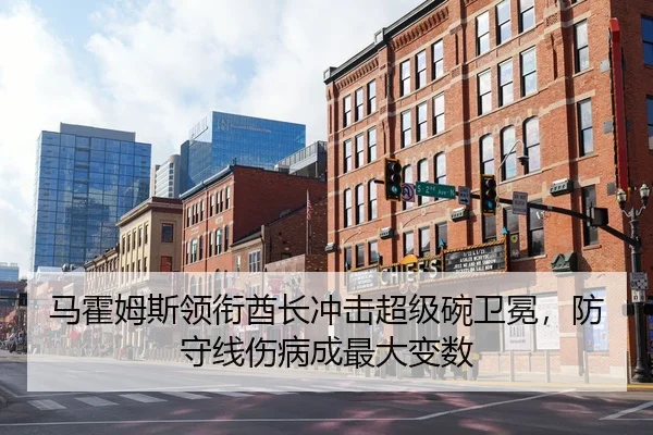 马霍姆斯领衔酋长冲击超级碗卫冕，防守线伤病成最大变数