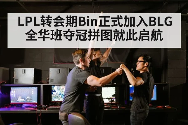 LPL转会期Bin正式加入BLG全华班夺冠拼图就此启航
