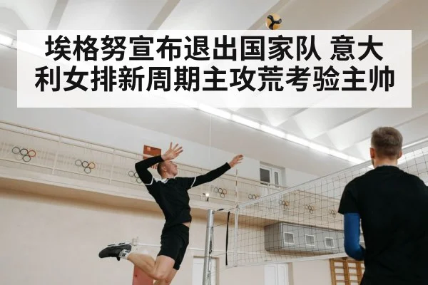 埃格努宣布退出国家队 意大利女排新周期主攻荒考验主帅